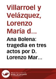 Ana Bolena : tragedia en tres actos   por D. Lorenzo Maria de Villarroel, Marques de Palacios ...