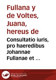 Consultatio iuris, pro haeredibus Johannae Fullanae et de Voltes. Contra Paulum Voltes