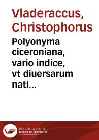 Polyonyma ciceroniana, vario indice, vt diuersarum nationum linguis seruire possint, accommodarissimè conscripta