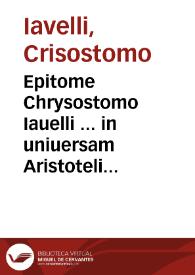 Epitome Chrysostomo Iauelli ... in uniuersam Aristotelis philosophiam tam naturalem, quam transnaturalem : nunc ex ipsius auctoris autographo mendis quamplurimis repurgata ...