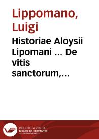 Historiae Aloysii Lipomani ... De vitis sanctorum, pars prima : cum scholiis  eiusdem...