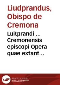 Luitprandi ... Cremonensis episcopi Opera quae extant ; Chronicon et aduersaria...