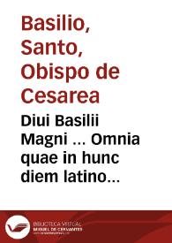 Diui Basilii Magni ... Omnia quae in hunc diem latino sermone donata sunt opera...