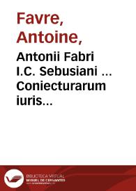 Antonii Fabri I.C. Sebusiani ... Coniecturarum iuris civilis, libri sex...