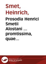 Prosodia Henrici Smetii Alostani ... promtissima, quae syllabarum positione & diphthongis carentium quantitates, sola veterum poëtarum auctoritate, adductis exemplis demonstrat
