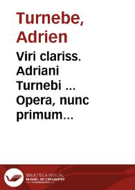 Viri clariss. Adriani Turnebi ... Opera, nunc primum ex bibliotheca ... Stephani Adriani F. Turnebi ... in unum collecta, emendata, aucta & tributa in tomos III...