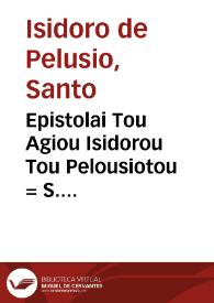 Epistolai Tou Agiou Isidorou Tou Pelousiotou = S. Isidori Pelusiotae Epistolarum amplius mille ducentarum libri tres