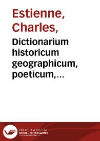 Dictionarium historicum geographicum, poeticum, gentium, hominum, deorum, regionum... : antiqua recentioraque ... nomina ... complectens