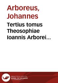 Tertius tomus Theosophiae Ioannis Arborei Laudunensis... : complectitur sanam & luculentam in omnes Diui Pauli Epistolas explanationem, in qua sacrorum & scholasticorum  doctorum sententiae discutiuntur...