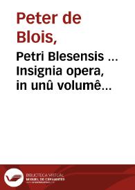 Petri Blesensis ... Insignia opera, in unû volumê collecta & emendata