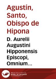D. Aurelii Augustini Hipponensis Episcopi, Omnium operum primus tomus... ; cui accesserunt libri, epistolae, sermones, & fragmenta aliquot, hactenus nunquam impressa...