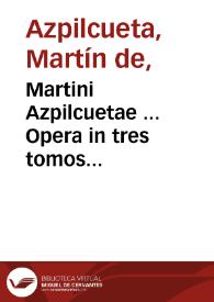 Martini Azpilcuetae ... Opera in tres tomos digesta... : tomus primus...