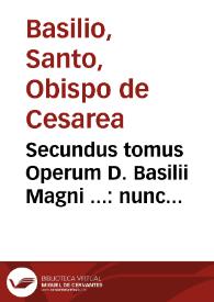 Secundus tomus Operum D. Basilii Magni ... : nunc postremo ... ad fidem codicis graeci per Godefridum Tilmannum ... recognitus ac restitutus...