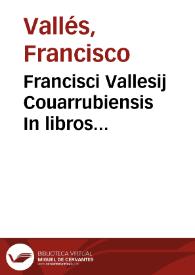Francisci Vallesij Couarrubiensis In libros Hippocratis de morbis popularibus commentaria : magnam vtriusq. medicinae, theoricae inquam & practicae, partem continentia