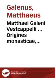 Matthaei Galeni Vestcappelli ... Origines monasticae, seu de prima, ac vera christianae monastices origine commentarius...