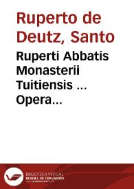 Ruperti Abbatis Monasterii Tuitiensis ... Opera duo... : In Matthaeum de gloria & honore filii hominis lib. XIII ; De glorificatione Trinitatis & processiôe spiritus sancti lib. IX