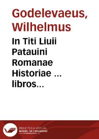 In Titi Liuii Patauini Romanae Historiae ... libros omnes qui extant ... annotationes, castigationes & scholia ... sunt vero horum authorum