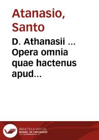 D. Athanasii ... Opera omnia quae hactenus apud latinorum officinas reperiri potuerunt...