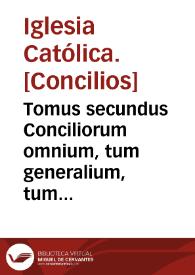 Tomus secundus Conciliorum omnium, tum generalium, tum provincialium atque particularium, quae iam inde ab Apostolorum temporibus usque in presens habita sunt...