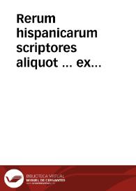 Rerum hispanicarum scriptores aliquot ... ex bibliotheca ... Dni. Roberti Beli Angli ; tomus prior