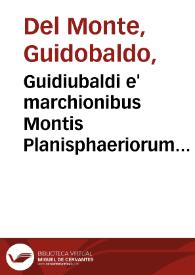 Guidiubaldi e' marchionibus Montis Planisphaeriorum vniuersalium theorica