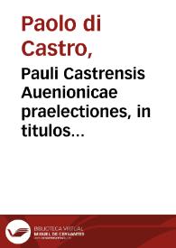 Pauli Castrensis Auenionicae praelectiones, in titulos quàmplures primae partis ff. Veteris, necnon secundae Digesti Noui...
