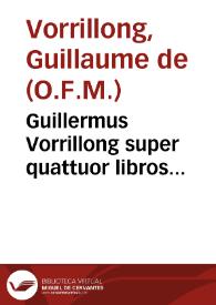 Guillermus Vorrillong super quattuor libros Sententiarum nouiter correctus et apostillatus...