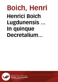 Henrici Boich Lugdunensis ... In quinque Decretalium libros commentaria