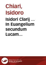 Isidori Clarij ... In Euangelium secundum Lucam orationes quinquagintaquatuor...