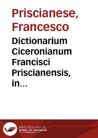 Dictionarium Ciceronianum Francisci Priscianensis, in quo omnia vocabula ciceroniana leguntur, atque italicè explicantur...