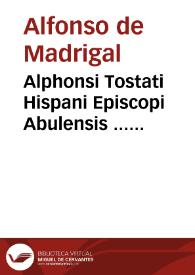Alphonsi Tostati Hispani Episcopi Abulensis ... Commentaria in Deuteronomium : mendis nunc sane quam plurimis diligenter expurgata : cum indice copiosissimo...