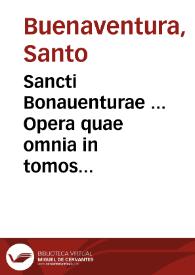 Sancti Bonauenturae ... Opera : quae omnia in tomos octo distributa... ; [tomus primus]