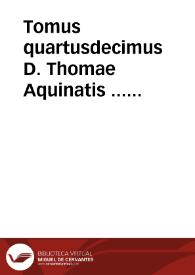 Tomus quartusdecimus D. Thomae Aquinatis ... complectens expositionem in Sanctum Iesu Christi Euangelium secundum Matthaeum et secundum Ioannem.
