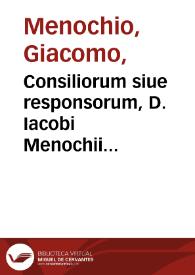 Consiliorum siue responsorum, D. Iacobi Menochii Papiensis ... liber quartus...