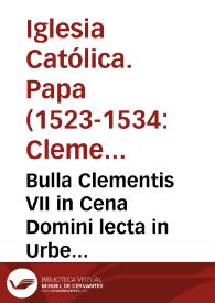 Bulla Clementis VII in Cena Domini lecta in Urbe ueteri anno MDxxviii in qua urbis direptores perhorrêndo eterne maledictiôis anathemate nunc primum dânati sunt