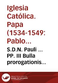 S.D.N. Pauli ... PP. III Bulla prorogationis Sacrosancti Generalis Concilii