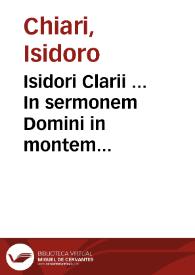 Isidori Clarii ... In sermonem Domini in montem habitum secundum Matthaeum, orationes sexaginta novem ad populum...