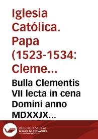 Bulla Clementis VII lecta in cena Domini anno MDXXJX que multo grauius q[uam] antea damnat, ferit, fulminat