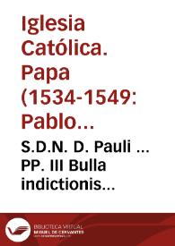 S.D.N. D. Pauli ... PP. III Bulla indictionis Sacrosancti Generalis Concilii