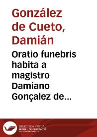 Oratio funebris habita a magistro Damiano Gonçalez de Cueto... in exequiis... patris Antonii Arias...