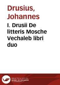 I. Drusii De litteris Mosche Vechaleb libri duo