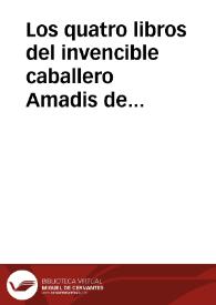 Los quatro libros del invencible caballero Amadis de Gaula, en que se tratan sus muy altos hechos de armas, y aplazibles cauallerias, agora nueuamente impressos : parte primera