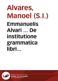 Emmanuelis Alvari ... De institutione grammatica libri tres