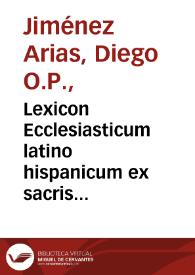 Lexicon Ecclesiasticum latino hispanicum ex sacris Bibliis, Conciliis, Pontificum ac Theologorum Decretis, diuorum vitis, variis dictionariis, aliisque probatiss. scriptoribus concinnatum...