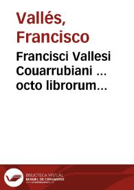 Francisci Vallesi Couarrubiani ... octo librorum Aristotelis de Physica doctrina versio recens & commentaria...