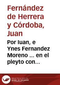 Por Iuan, e Ynes Fernandez Moreno ... en el pleyto con los albazeas, y testamentarios de doña Ynès de S. Antonio