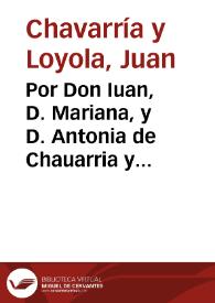 Por Don Iuan, D. Mariana, y D. Antonia de Chauarria y Loyola ... en el pleyto con don Pedro de Lecoya y Anduiza...