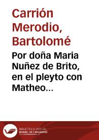 Por doña Maria Nuñez de Brito, en el pleyto con Matheo de Medina ... y su marido, sobre el divorcio intêtado por la dicha doña Maria, y restituciô de su dote, y arras...