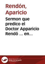 Sermon que predico el Doctor Apparicio Rendõ ... en las honras q[ue] la dicha ciudad hizo por el Rey nuestro señor Philipo II