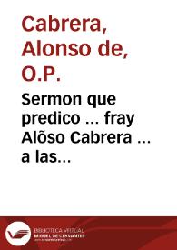 Sermon que predico ... fray Alõso Cabrera ... a las honras de nuestro Señor el serenissimo y Catolico Rey Filipo segundo q[ue] esta en el Cielo, que hizo la Villa de Madrid en santo Domingo el Real vltimo de Otubre, de 1598